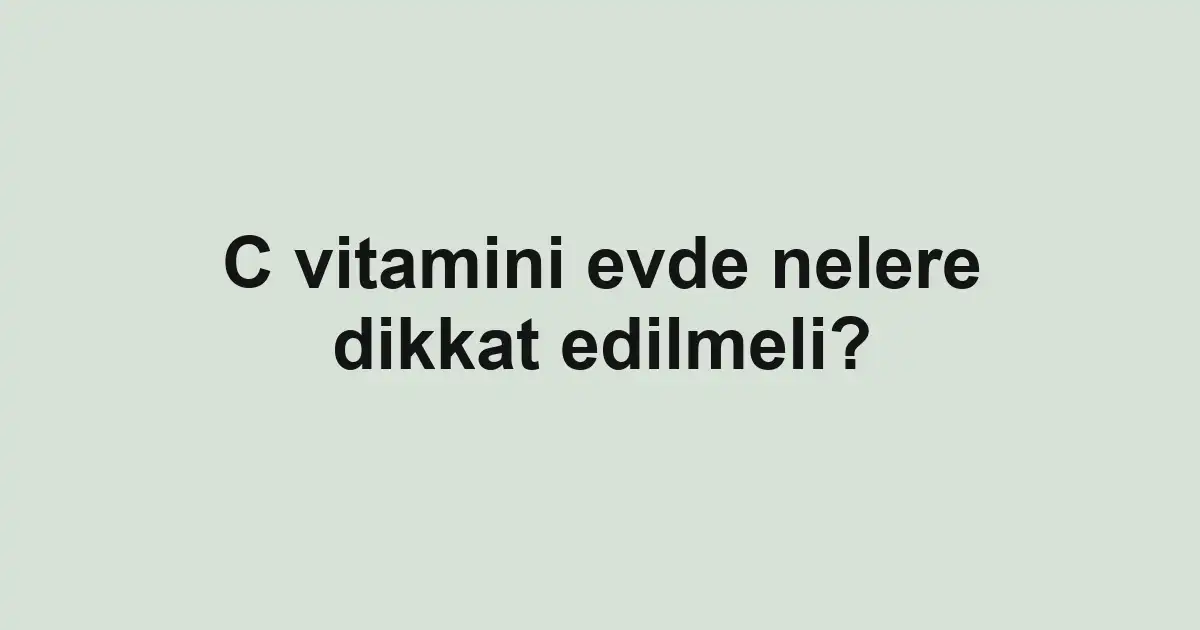 C vitamini evde nelere dikkat edilmeli?