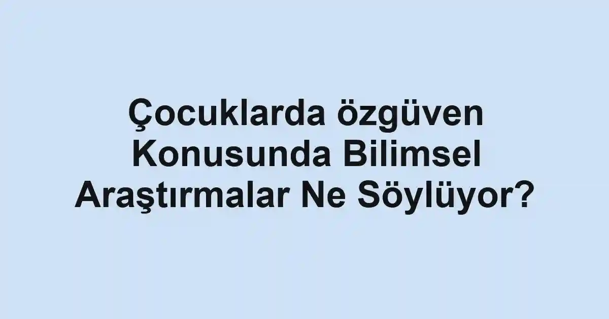 Çocuklarda özgüven Konusunda Bilimsel Araştırmalar Ne Söylüyor?