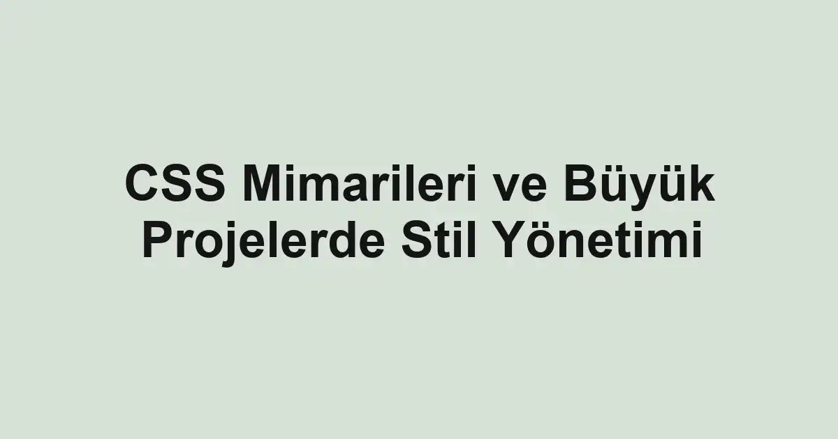 CSS Mimarileri ve Büyük Projelerde Stil Yönetimi