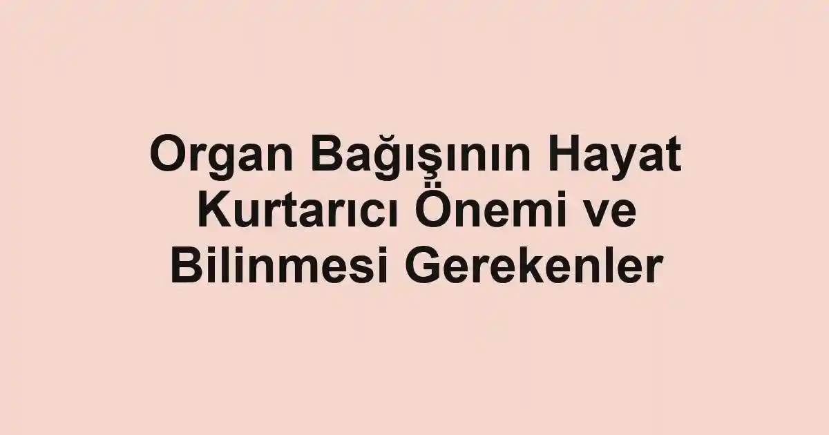 Organ Bağışının Hayat Kurtarıcı Önemi ve Bilinmesi Gerekenler